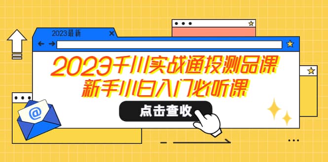 2023千川实战通投测品课，新手小白入门必听课|琦哥资源