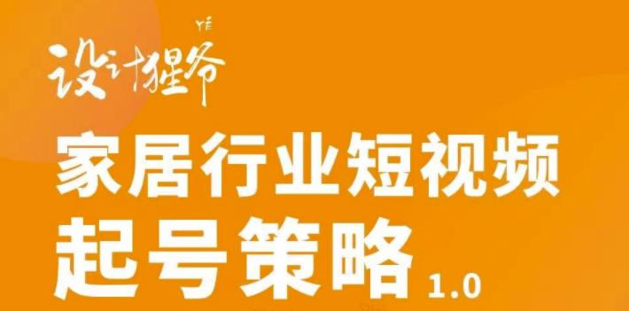 家居行业短视频起号策略，家居行业非主流短视频策略课价值4980元|琦哥资源