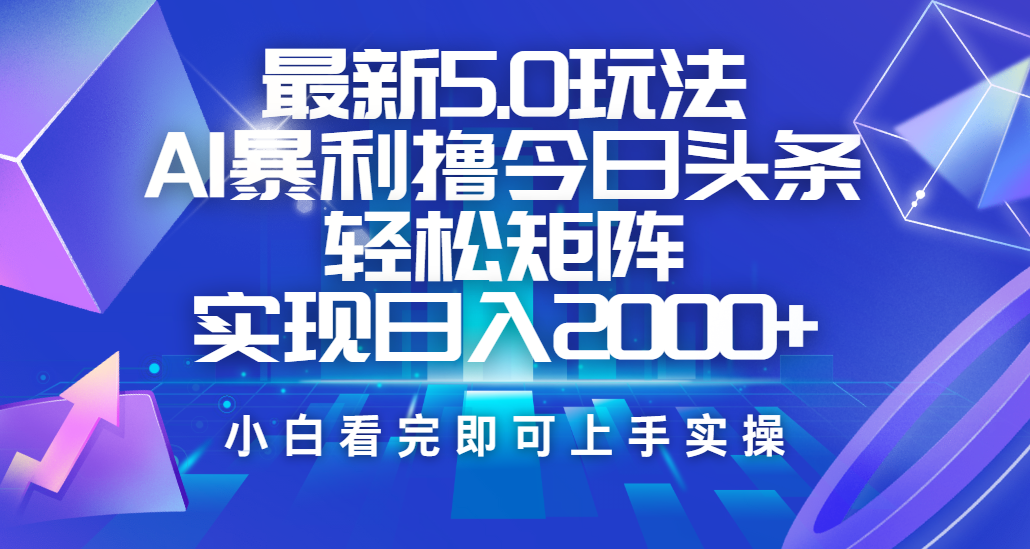 今日头条最新5.0玩法，思路简单，复制粘贴，轻松实现矩阵日入2000+|琦哥资源