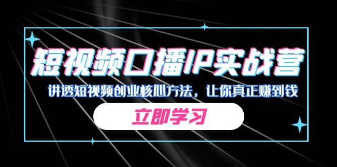 某收费培训：短视频口播IP实战营，讲透短视频创业核心方法，让你真正赚到钱|琦哥资源