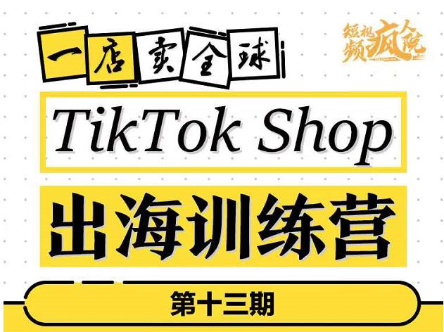 TikTokShop出海训练营（第十三期），打开全球流量新思维，出海抢占全球新流量，一店卖全球|琦哥资源