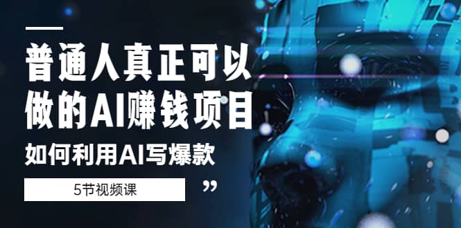 普通人真正可以做的AI赚钱项目-如何利用AI写爆款（5节视频课）|琦哥资源