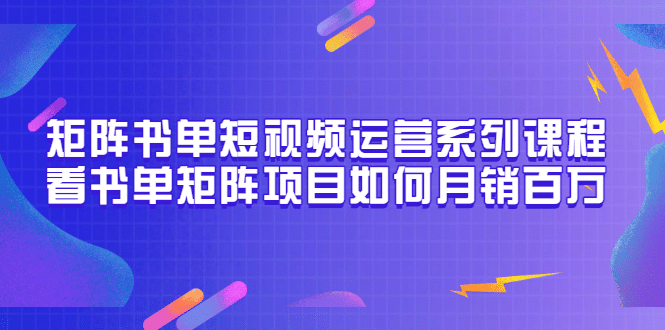 矩阵书单短视频运营系列课程，看书单矩阵项目如何月销百万（20节视频课）|琦哥资源