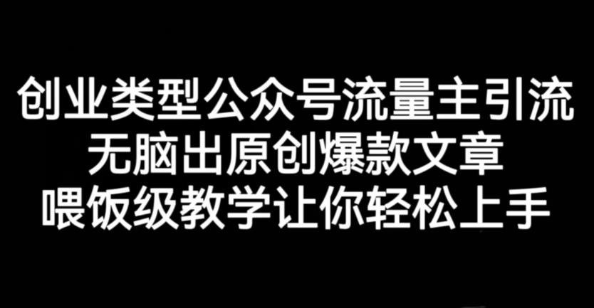 创业类型公众号流量主引流项目，无脑出原创爆款文章，喂饭级教学让你轻松上手【揭秘】|琦哥资源