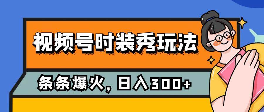 视频号时装秀玩法，条条流量2W+，保姆级教学，每天5分钟收入300+|琦哥资源