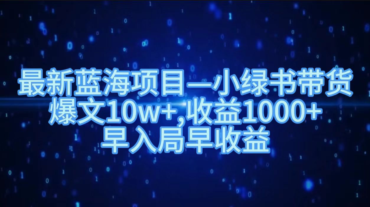 最新蓝海项目小绿书带货，爆文10w＋，收益1000＋，早入局早获益！！|琦哥资源