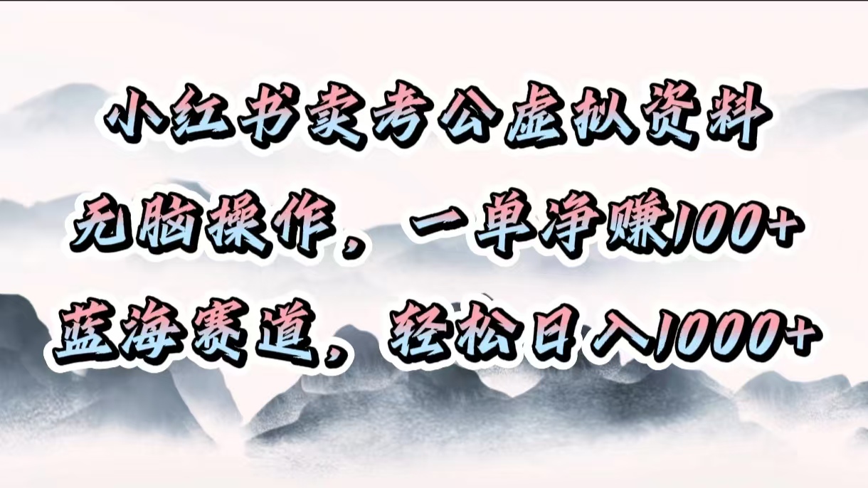 小红书卖考公虚拟资料，无脑操作，一单净赚100+，蓝海赛道，轻松日入1000+|琦哥资源