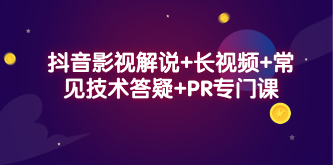 抖音影视解说+长视频+常见技术答疑+PR专门课|琦哥资源