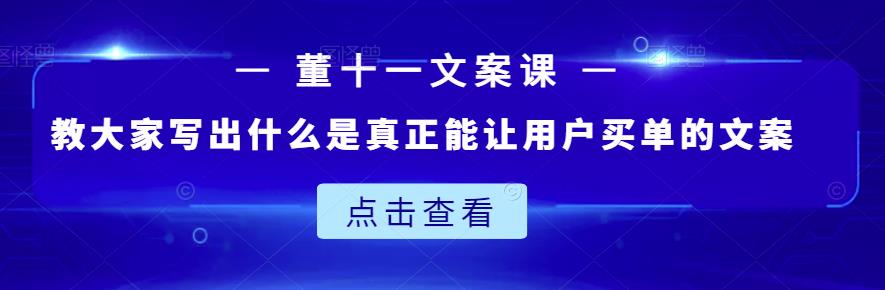 董十一文案课：教大家写出什么是真正能让用户买单的文案|琦哥资源