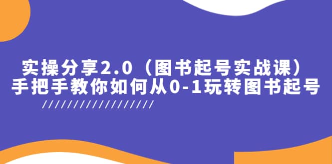实操分享2.0（图书起号实战课），手把手教你如何从0-1玩转图书起号|琦哥资源