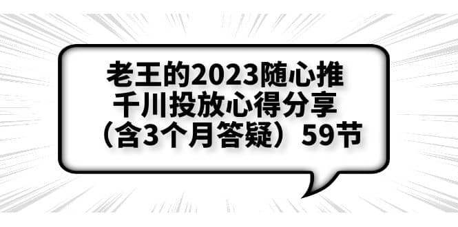 老王的2023随心推+千川投放心得分享（含3个月答疑）59节|琦哥资源