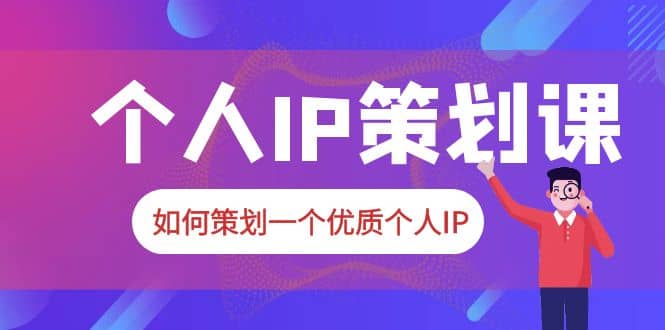 2023普通人都能起飞的个人IP策划课，如何策划一个优质个人IP|琦哥资源