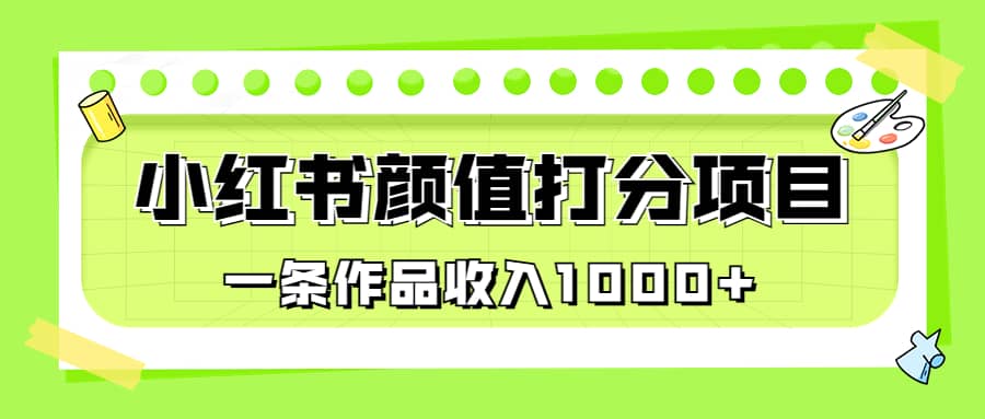 适合0基础小白的小红书颜值打分项目，一条作品收入1000+|琦哥资源