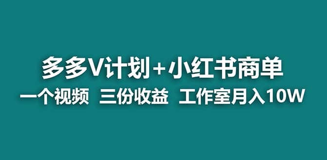 【蓝海项目】多多v计划+小红书商单 一个视频三份收益 工作室月入10w|琦哥资源