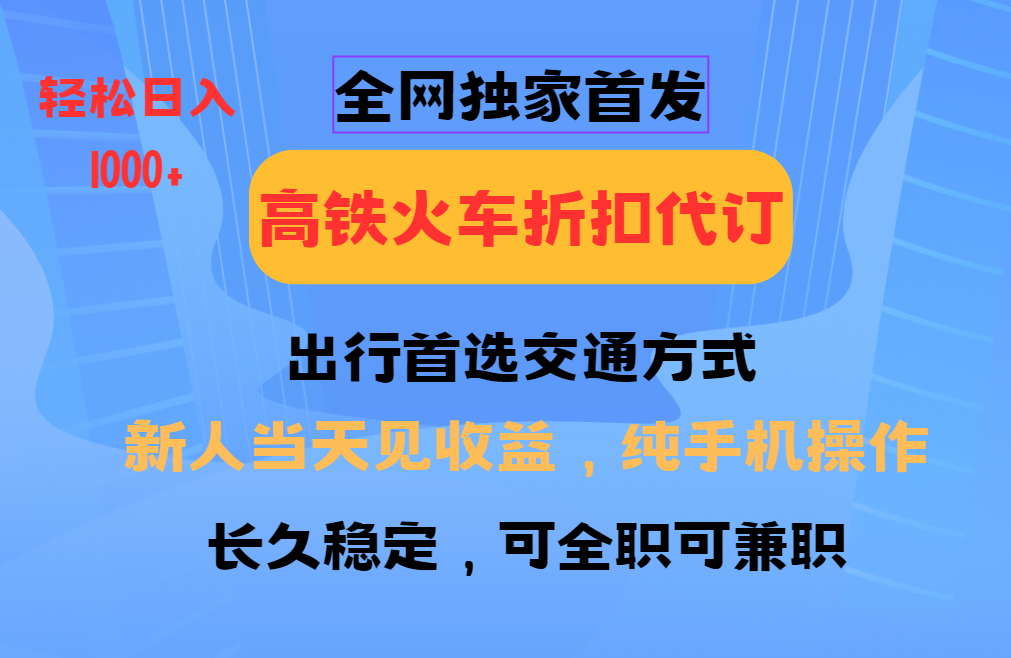 全网独家首发   全国高铁火车折扣代订   新手当日变现  纯手机操作 日入1000+|琦哥资源