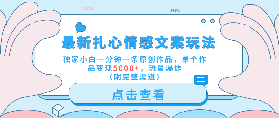 最新扎心情感文案玩法，独家小白一分钟一条原创作品，单个作品变现5000+，流量爆炸（附完整渠道）|琦哥资源