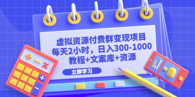 虚拟资源付费群变现项目：每天2小时，日入300-1000+（教程+文案库+资源）|琦哥资源