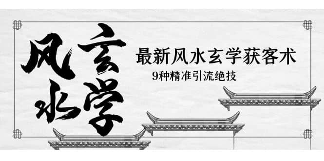 最新风水玄学-获客术，9种精准引流绝技（专题课）|琦哥资源