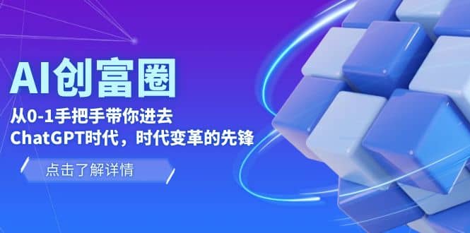 AI·创富圈，从0-1手把手带你进去ChatGPT时代，时代变革的先锋|琦哥资源