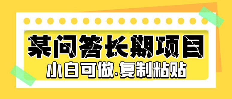 某问答长期项目，简单复制粘贴，小白可做|琦哥资源