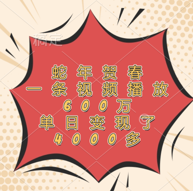 蛇年贺春，一条视频播放600万，单日变现了4000多|琦哥资源