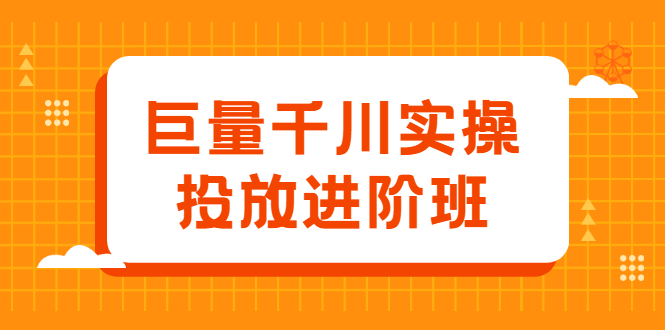巨量千川实操投放进阶班，投放策略、方案，复盘模型和数据异常全套解决方法|琦哥资源