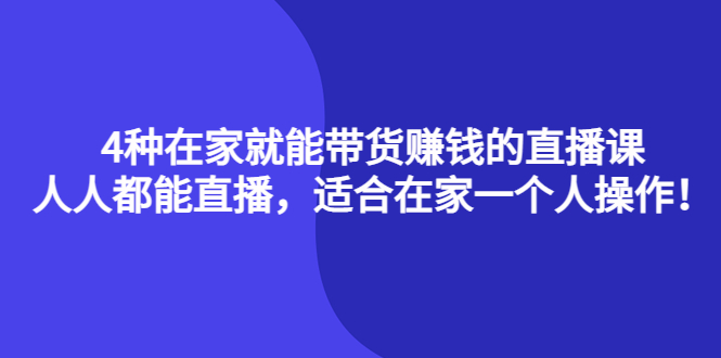 4种在家就能带货赚钱的直播课，人人都能直播，适合在家一个人操作！|琦哥资源