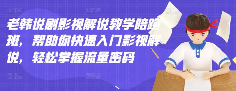老韩说剧影视解说教学陪跑班，帮助你快速入门影视解说，轻松掌握流量密码|琦哥资源