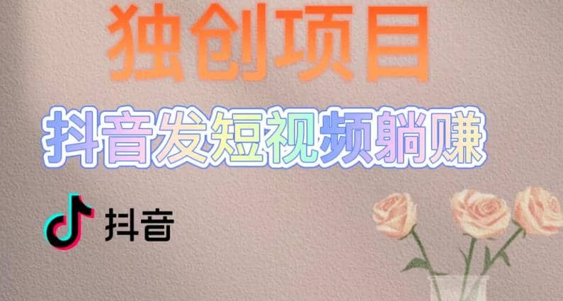 独创躺赚模式，短视频变现，每天发3条视频，被动收入，新号60+后期无上限|琦哥资源