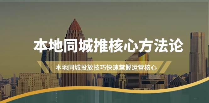 本地同城·推核心方法论，本地同城投放技巧快速掌握运营核心（16节课）|琦哥资源