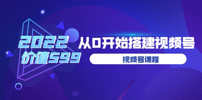 遇见喻导：九亩地视频号课程：2022从0开始搭建视频号（价值599元）|琦哥资源