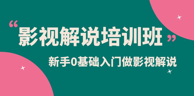 影视解说实战培训班，新手0基础入门做影视解说（10节视频课）|琦哥资源