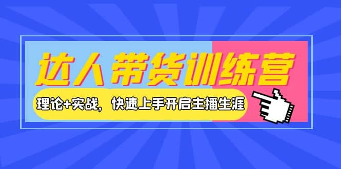 达人带货训练营，理论+实战，快速上手开启主播生涯！|琦哥资源