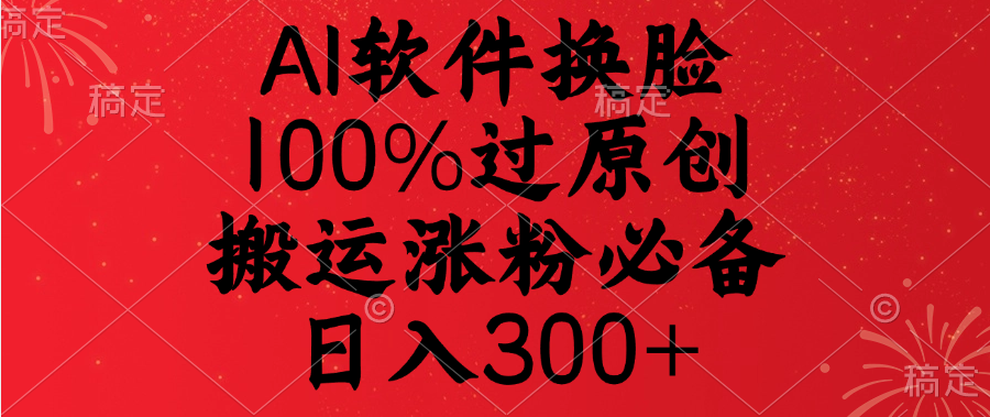AI软件换脸，100%过原创，搬运涨粉必备，日入300+|琦哥资源