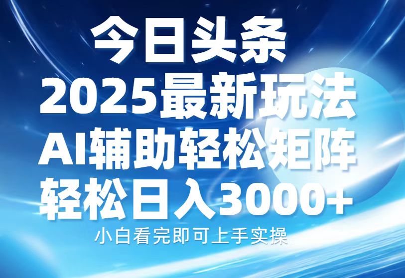 今日头条2025最新玩法，思路简单，复制粘贴，AI辅助，轻松矩阵日入3000+|琦哥资源