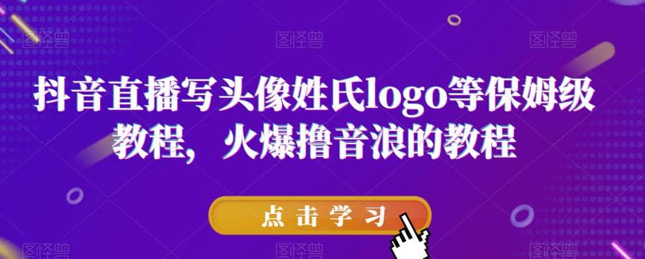 抖音直播写头像姓氏logo等保姆级教程，火爆撸音浪教程【揭秘】|琦哥资源