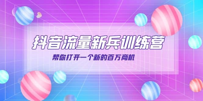 抖音群爆俱乐部-抖音流量新兵训练营：帮你打开一个新的百万商机|琦哥资源