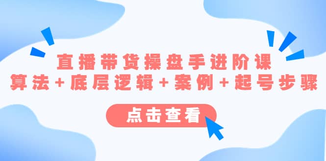 直播带货/操盘手/进阶课，算法+底层逻辑+案例+起号步骤|琦哥资源