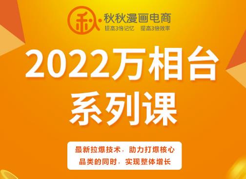 秋秋漫画电商2022万相台系列课，最新拉爆技术，助力打爆核心品类的同时，实现整体增长|琦哥资源