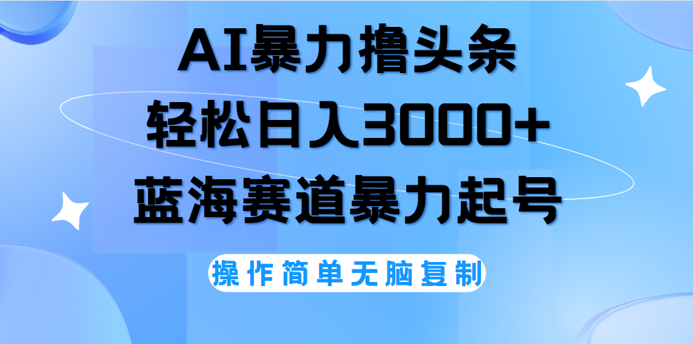AI撸头条，当天起号，第二天见收益，轻松日入3000+无脑操作。|琦哥资源