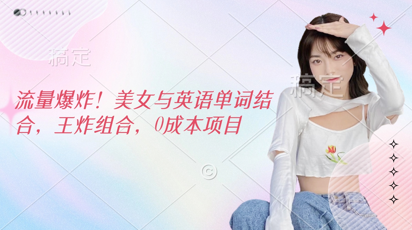 流量爆炸！美女与英语单词结合，王炸组合，0成本项目|琦哥资源