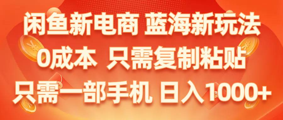 闲鱼新电商,蓝海新玩法,0成本,只需复制粘贴,小白轻松上手,只需一部手机…|琦哥资源