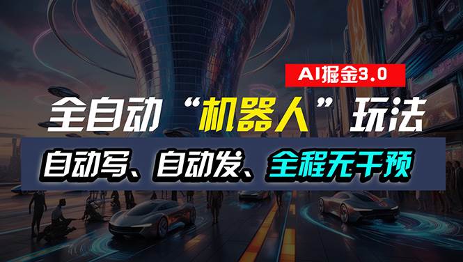 全自动掘金“自动化机器人”玩法，自动写作自动发布，全程无干预，完全…|琦哥资源