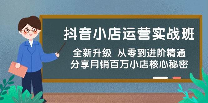 抖音小店运营实战班，全新升级 从零到进阶精通 分享月销百万小店核心秘密|琦哥资源