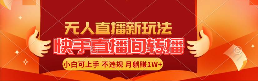 快手直播间转播玩法简单躺赚，真正的全无人直播，小白轻松上手月入1W+|琦哥资源