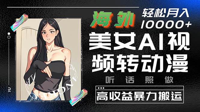 海外美女AI视频转动漫，高收益暴力搬运，听话照做，轻松月入10000+|琦哥资源