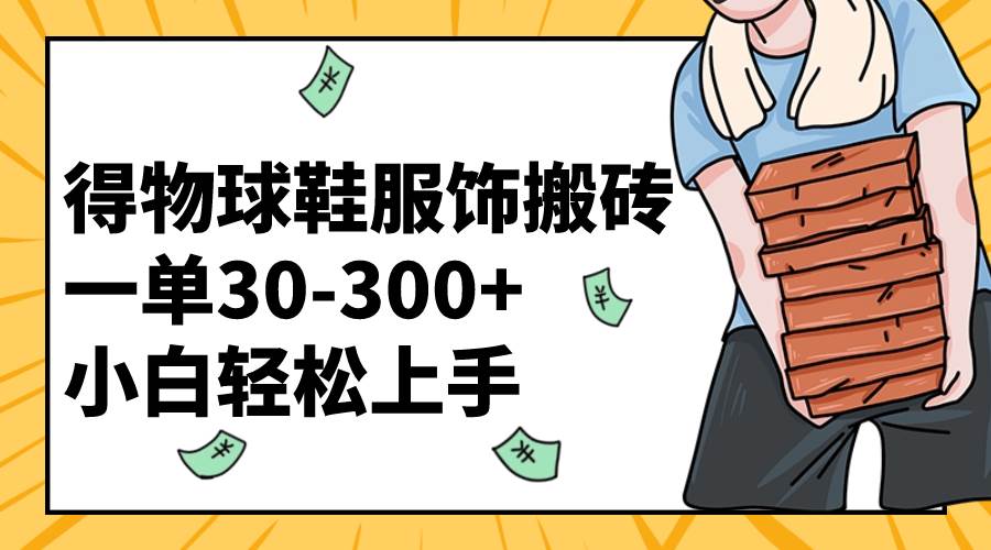 得物球鞋服饰搬砖一单30-300+ 小白轻松上手|琦哥资源