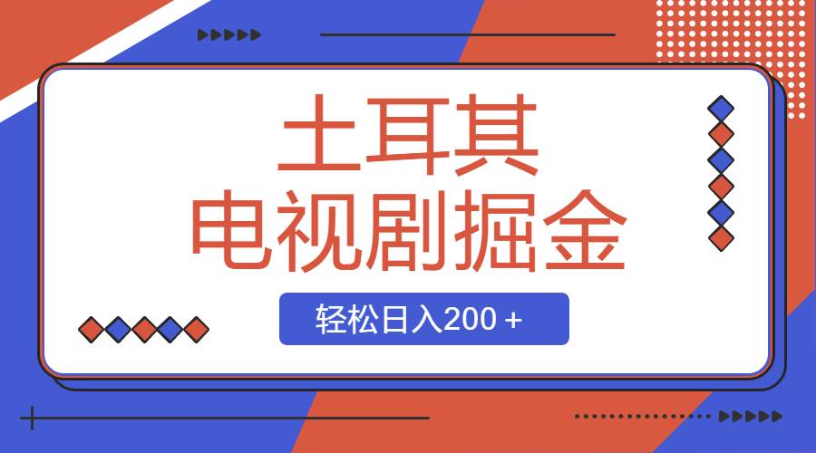 土耳其电视剧掘金项目，操作简单，轻松日入200＋|琦哥资源