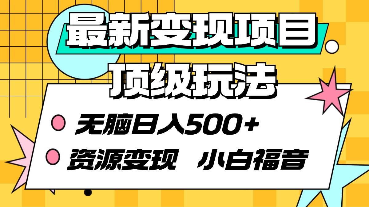 最新变现项目顶级玩法 无脑日入500+ 资源变现 小白福音|琦哥资源