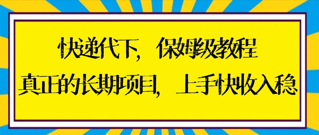 快递代下保姆级教程，真正的长期项目，上手快收入稳【实操+渠道】|琦哥资源